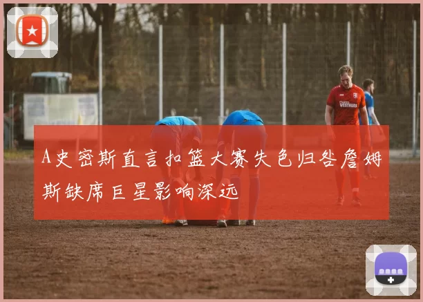 A史密斯直言扣篮大赛失色归咎詹姆斯缺席巨星影响深远