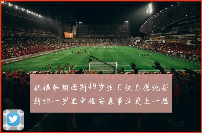 祝福弗朗西斯49岁生日快乐愿他在新的一岁里幸福安康事业更上一层楼