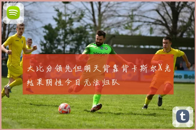大比分领先但明天背靠背卡斯尔X光结果阴性今日无法归队