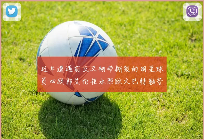 近年遭遇前交叉韧带撕裂的明星球员回顾郭艾伦崔永熙欧文巴特勒等人
