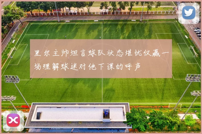 里尔主帅坦言球队状态堪忧仅赢一场理解球迷对他下课的呼声