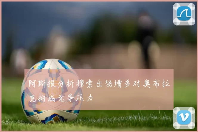 阿斯报分析穆索出场增多对奥布拉克构成竞争压力