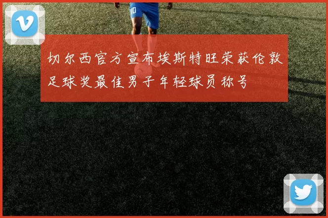切尔西官方宣布埃斯特旺荣获伦敦足球奖最佳男子年轻球员称号