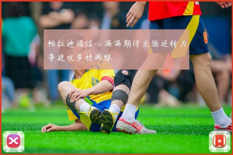 帕拉迪诺信心满满期待主场逆转力争进攻多特两球