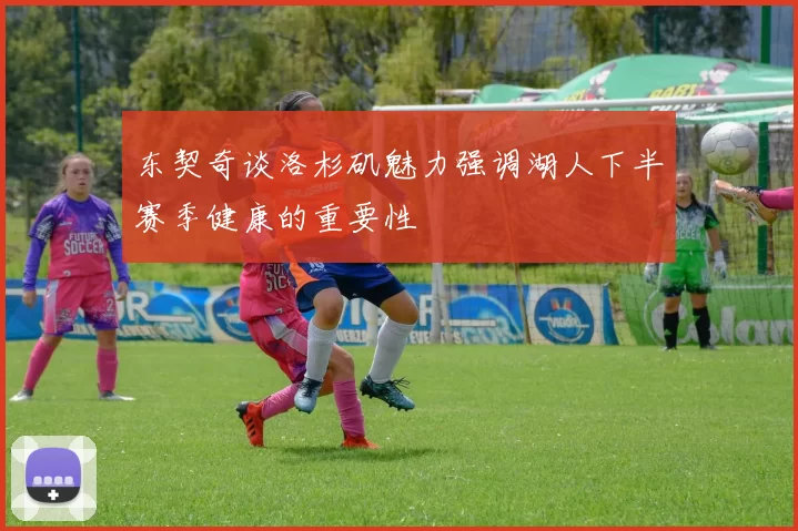 东契奇谈洛杉矶魅力强调湖人下半赛季健康的重要性